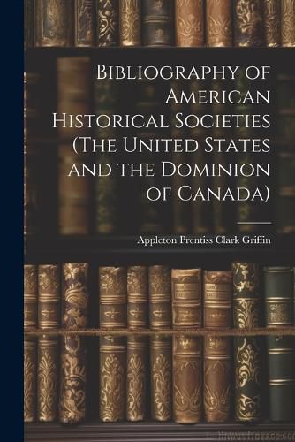 Cover image for Bibliography of American Historical Societies (The United States and the Dominion of Canada)