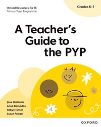 Cover image for Oxford Resources for IB PYP: A Teacher's Guide to the PYP (Grades K-1)