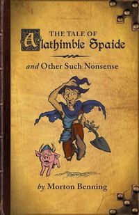 Cover image for The Tale of Alathimble Spaide: And Other Such Nonsense