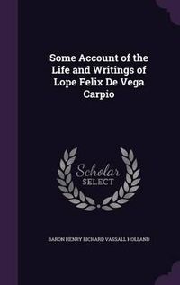 Cover image for Some Account of the Life and Writings of Lope Felix de Vega Carpio