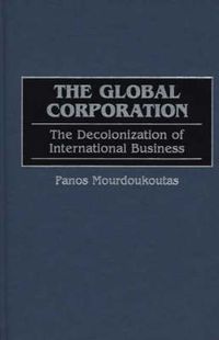 Cover image for The Global Corporation: The Decolonization of International Business