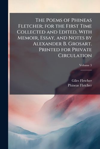 Cover image for The Poems of Phineas Fletcher; For the First Time Collected and Edited, with Memoir, Essay, and Notes by Alexander B. Grosart. Printed for Private Circulation