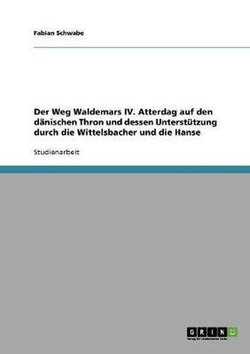 Cover image for Der Weg Waldemars IV. Atterdag auf den danischen Thron und dessen Unterstutzung durch die Wittelsbacher und die Hanse