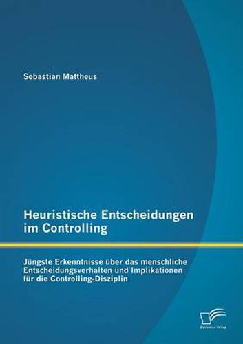 Cover image for Heuristische Entscheidungen im Controlling: Jungste Erkenntnisse uber das menschliche Entscheidungsverhalten und Implikationen fur die Controlling-Disziplin