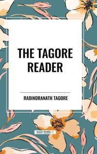 Cover image for The Tagore Reader: Gitanjali, Songs of Kabir, Thought Relics, Sadhana: The Realization of Life, Stray Birds, the Home and the World