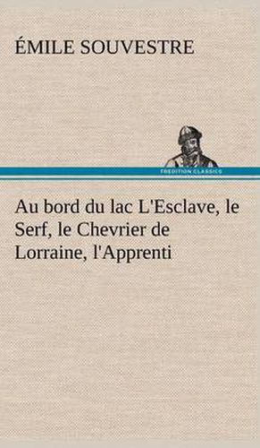 Cover image for Au bord du lac L'Esclave, le Serf, le Chevrier de Lorraine, l'Apprenti