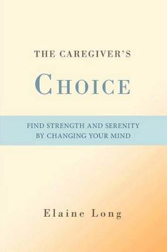 Cover image for The Caregiver's Choice: Find Strength and Serenity by Changing Your Mind