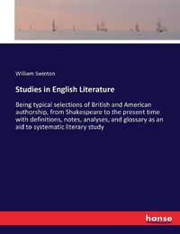 Cover image for Studies in English Literature: Being typical selections of British and American authorship, from Shakespeare to the present time with definitions, notes, analyses, and glossary as an aid to systematic literary study