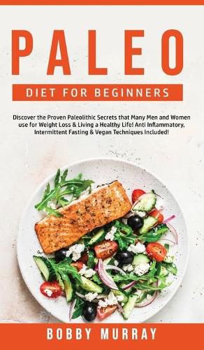 Paleo Diet for Beginners: Discover the Proven Paleolithic Secrets that Many Men and Women use for Weight Loss & Living a Healthy Life! Anti Inflammatory & Intermittent Fasting Techniques Included!