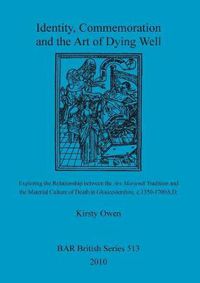 Cover image for Identity, Commemoration and the Art of Dying Well: Exploring the Relationship between the Ars Moriendi Tradition and  the Material Culture of Death in Gloucestershire, c.1350-1700A.D.