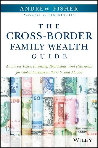 The Cross-Border Family Wealth Guide - Advice on Taxes, Investing, Real Estate, and Retirement for Global Families in the U.S. and Abroad