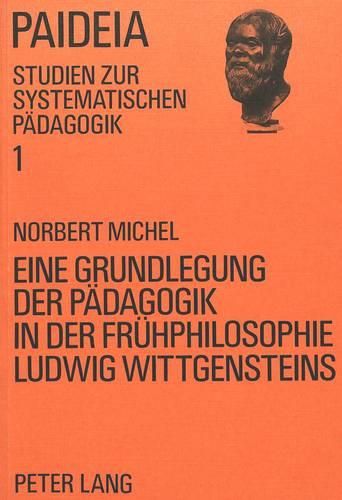 Eine Grundlegung Der Paedagogik in Der Fruehphilosophie Ludwig Wittgensteins