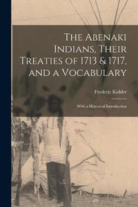 Cover image for The Abenaki Indians, Their Treaties of 1713 & 1717, and a Vocabulary [microform]: With a Historical Introduction