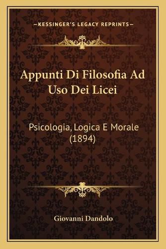 Cover image for Appunti Di Filosofia Ad USO Dei Licei: Psicologia, Logica E Morale (1894)