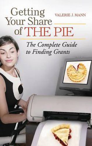 Getting Your Share of the Pie: The Complete Guide to Finding Grants