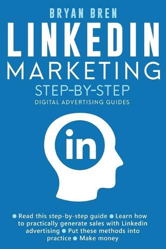 Cover image for Linkedin Marketing Step-By-Step: The Guide To Linkedin Advertising That Will Teach You How To Sell Anything Through Linkedin - Learn How To Develop A Strategy And Grow Your Business