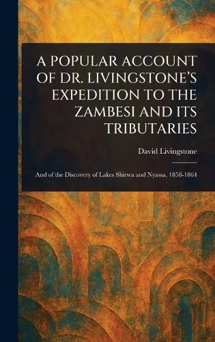 Cover image for A Popular Account of Dr. Livingstone's Expedition to the Zambesi and Its Tributaries