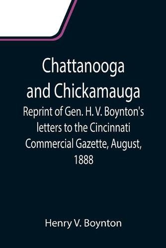 Cover image for Chattanooga and Chickamauga; Reprint of Gen. H. V. Boynton's letters to the Cincinnati Commercial Gazette, August, 1888.