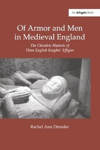 Cover image for Of Armor and Men in Medieval England: The Chivalric Rhetoric of Three English Knights' Effigies