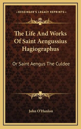 The Life and Works of Saint Aengussius Hagiographus: Or Saint Aengus the Culdee