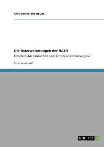 Cover image for Die Osterweiterungen der NATO: Obsoletes Militarbundnis oder sinnvolle Erweiterungen?