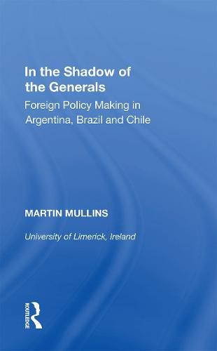 Cover image for In the Shadow of the Generals: Foreign Policy Making in Argentina, Brazil and Chile