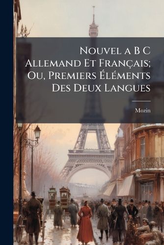 Cover image for Nouvel A B C Allemand Et Fran Ais; Ou, Premiers L Ments Des Deux Langues: La Port E de L' GE Tendre