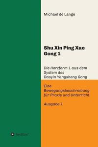 Cover image for Shuxin Pingxue Gong 1 - Herzform 1: Die Herzform 1 aus dem System des Daoyin Yangsheng Gong, Eine Bewegungsbeschreibung fur Praxis und Unterricht.