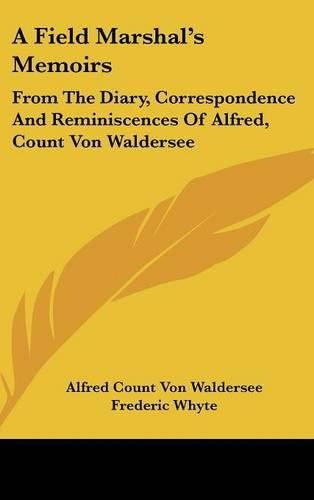 Cover image for A Field Marshal's Memoirs: From the Diary, Correspondence and Reminiscences of Alfred, Count Von Waldersee