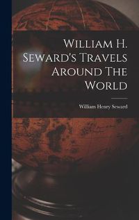 Cover image for William H. Seward's Travels Around The World