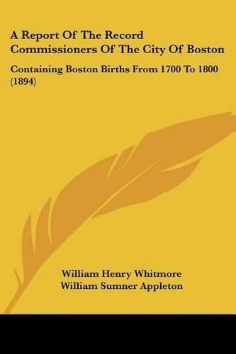 A Report of the Record Commissioners of the City of Boston: Containing Boston Births from 1700 to 1800 (1894)