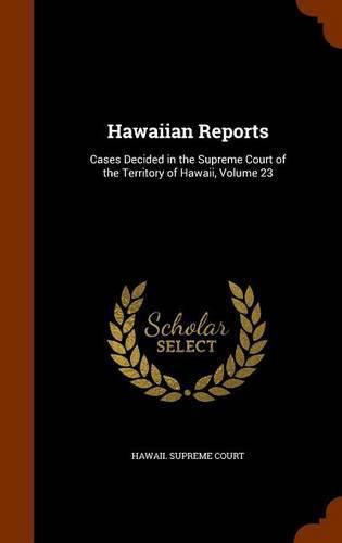 Cover image for Hawaiian Reports: Cases Decided in the Supreme Court of the Territory of Hawaii, Volume 23