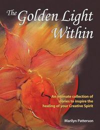 Cover image for The Golden Light Within: An Intimate Collection of Stories to Inspire the Healing of Your Creative Spirit