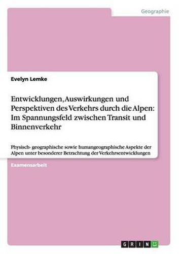 Cover image for Entwicklungen, Auswirkungen und Perspektiven des Verkehrs durch die Alpen: Im Spannungsfeld zwischen Transit und Binnenverkehr: Physisch- geographische sowie humangeographische Aspekte der Alpen unter besonderer Betrachtung der Verkehrsentwicklungen