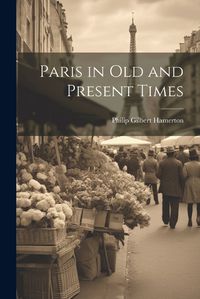 Cover image for Paris in Old and Present Times