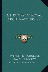 Cover image for A History of Royal Arch Masonry V2