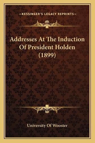 Cover image for Addresses at the Induction of President Holden (1899)