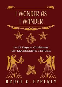 Cover image for I Wonder as I Wander: The 12 Days of Christmas with Madeleine L'Engle