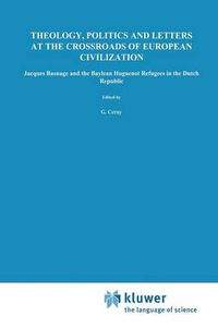 Cover image for Theology, Politics and Letters at the Crossroads of European Civilization: Jacques Basnage and the Baylean Huguenot Refugees in the Dutch Republic