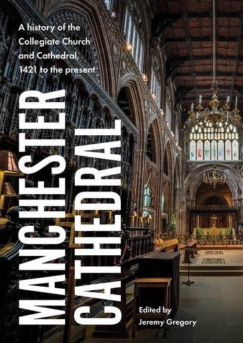 Cover image for Manchester Cathedral: A History of the Collegiate Church and Cathedral, 1421 to the Present