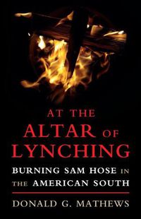 Cover image for At the Altar of Lynching: Burning Sam Hose in the American South