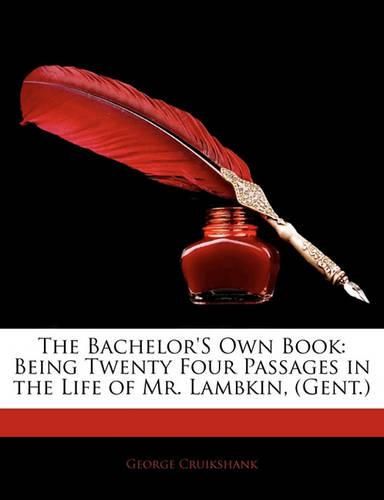 Cover image for The Bachelor's Own Book: Being Twenty Four Passages in the Life of Mr. Lambkin, (Gent.)