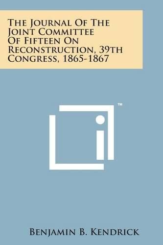 Cover image for The Journal of the Joint Committee of Fifteen on Reconstruction, 39th Congress, 1865-1867