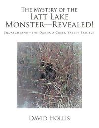 Cover image for The Mystery of the Iatt Lake Monster-Revealed!: Squatchland-The Dartigo Creek Valley Project