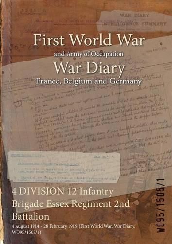 Cover image for 4 DIVISION 12 Infantry Brigade Essex Regiment 2nd Battalion: 4 August 1914 - 28 February 1919 (First World War, War Diary, WO95/1505/1)