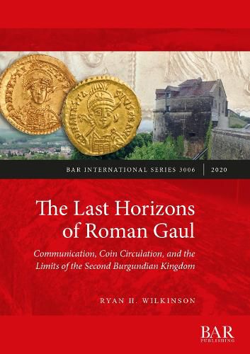 Cover image for The Last Horizons of Roman Gaul: Communication, Coin Circulation, and the Limits of the Second Burgundian Kingdom: A prosopographical, numismatic, and ceramic synthesis (ca. 395-550 CE)