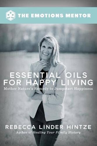 Cover image for Essential Oils for Happy Living: Mother Nature's Remedy to Jumpstart Happiness