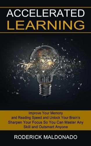 Cover image for Accelerated Learning: Improve Your Memory and Reading Speed and Unlock Your Brain's (Sharpen Your Focus So You Can Master Any Skill and Outsmart Anyone)