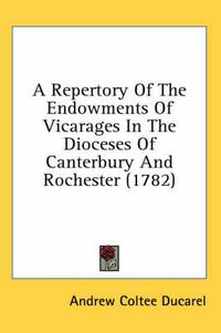 Cover image for A Repertory of the Endowments of Vicarages in the Dioceses of Canterbury and Rochester (1782)