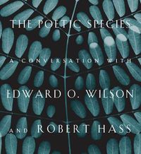 Cover image for The Poetic Species: A Conversation with Edward O. Wilson and Robert Hass
